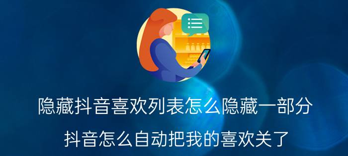 隐藏抖音喜欢列表怎么隐藏一部分 抖音怎么自动把我的喜欢关了？